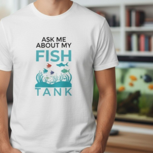 ask me about my fish tank t shirt